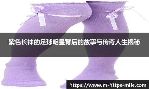 紫色长袜的足球明星背后的故事与传奇人生揭秘